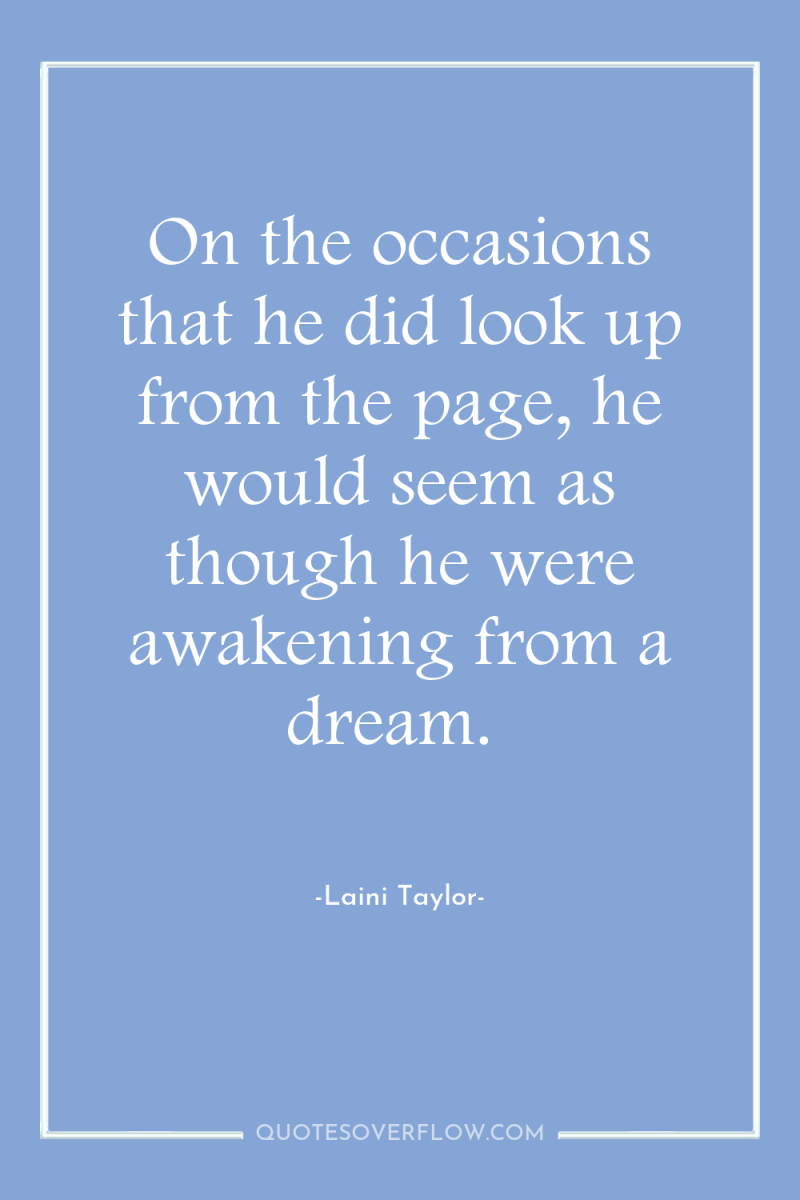 On the occasions that he did look up from the...