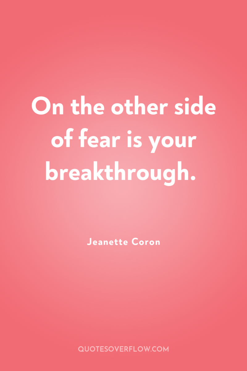 On the other side of fear is your breakthrough. 