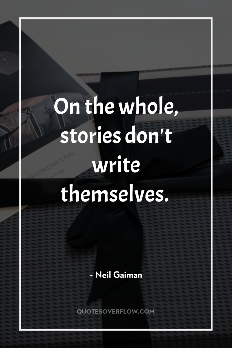 On the whole, stories don't write themselves. 