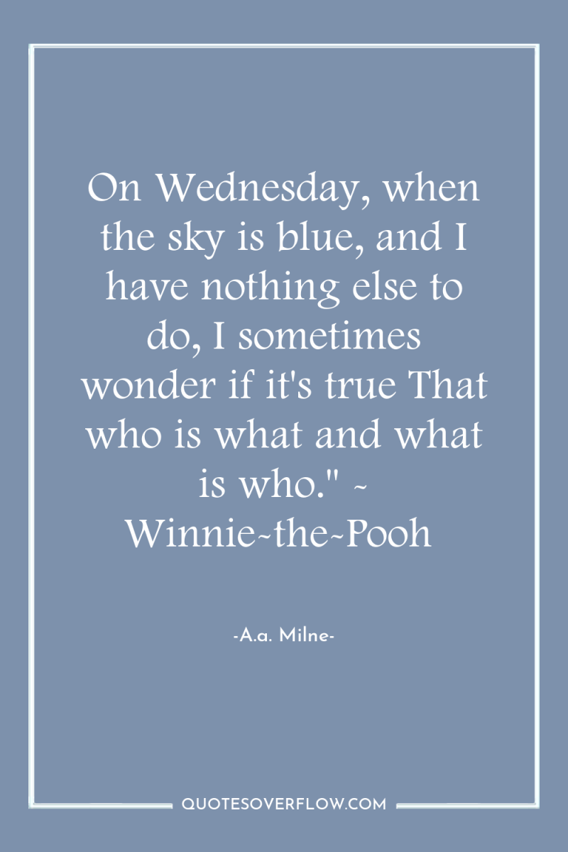 On Wednesday, when the sky is blue, and I have...