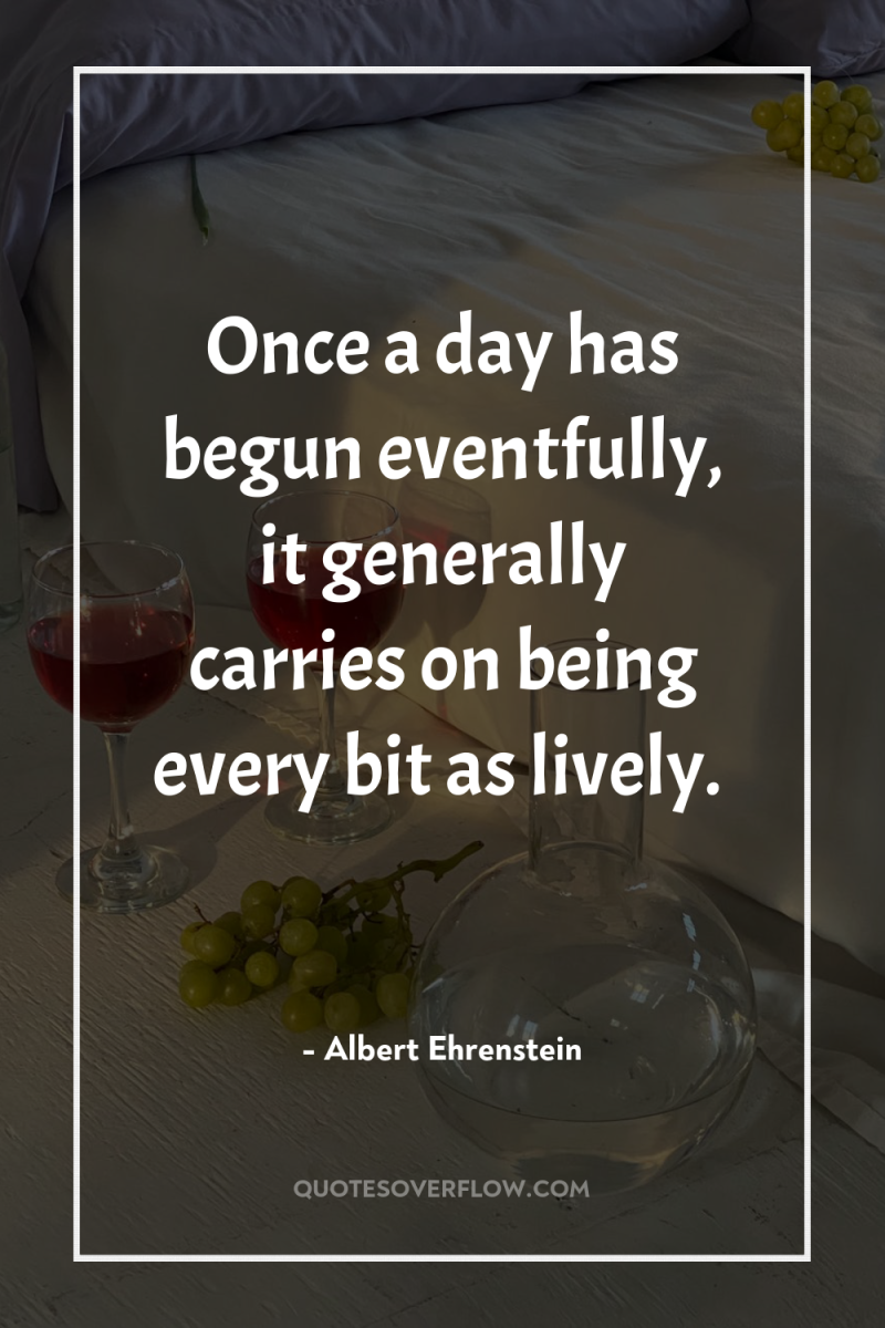 Once a day has begun eventfully, it generally carries on...
