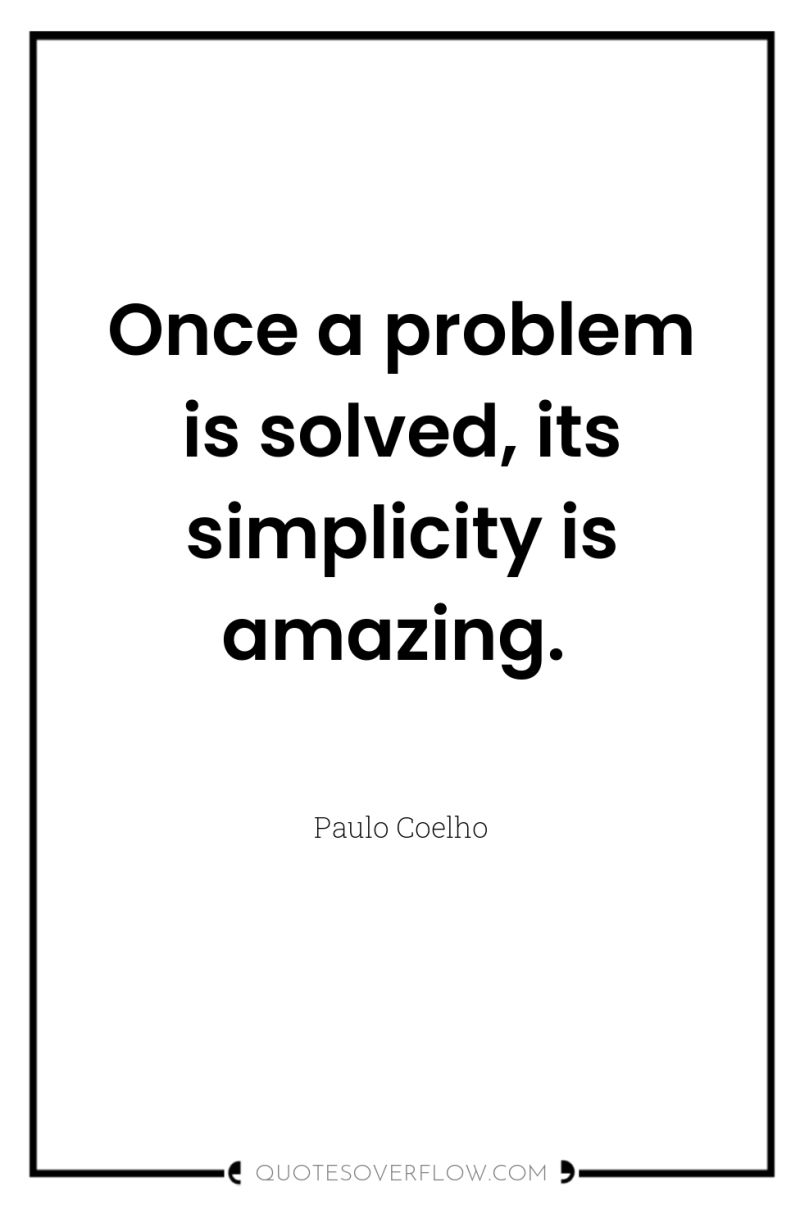 Once a problem is solved, its simplicity is amazing. 