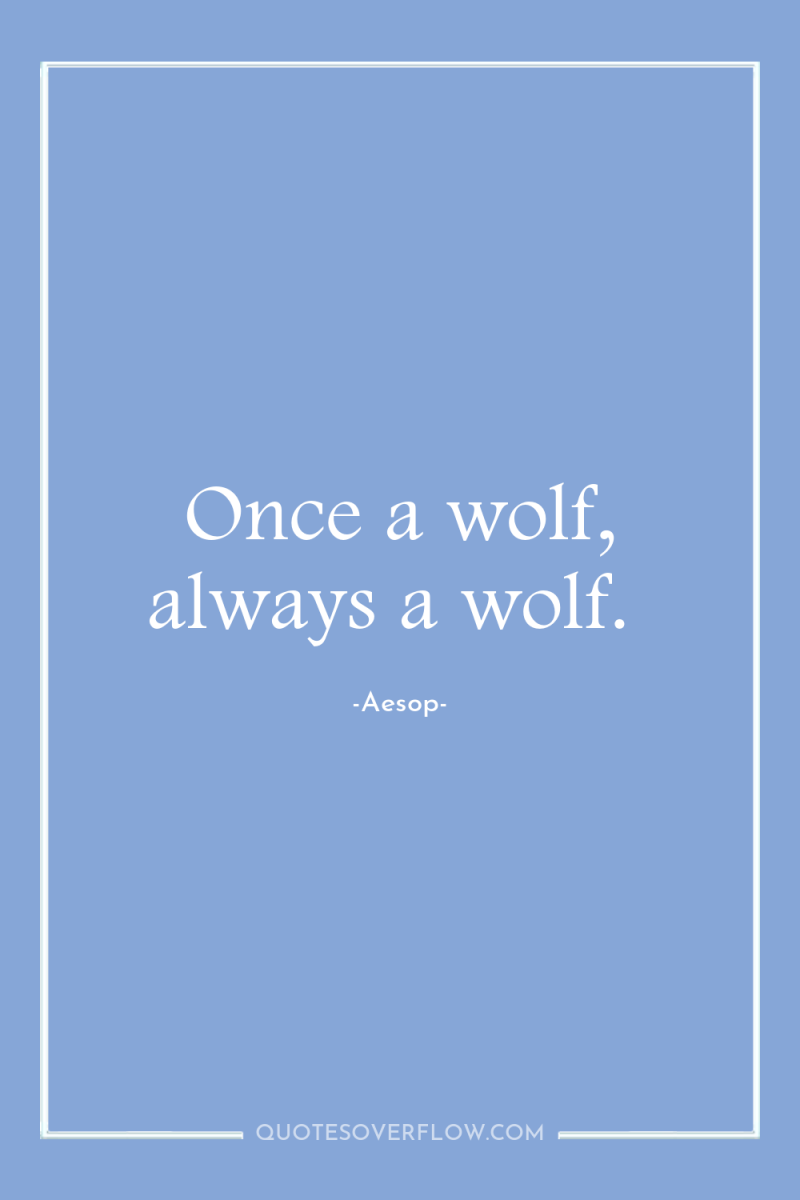 Once a wolf, always a wolf. 