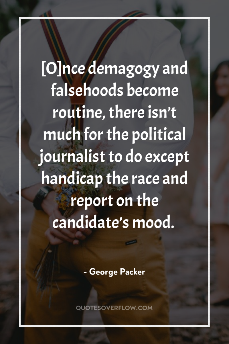 [O]nce demagogy and falsehoods become routine, there isn’t much for...