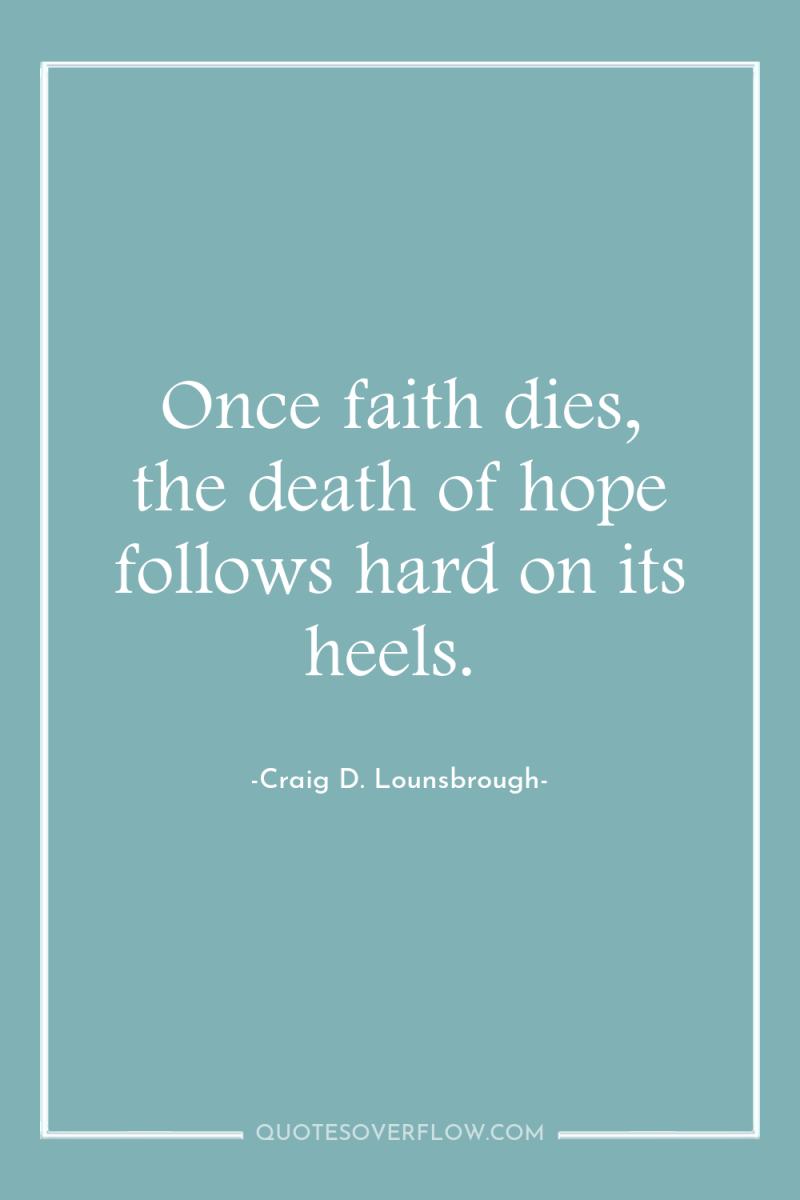 Once faith dies, the death of hope follows hard on...