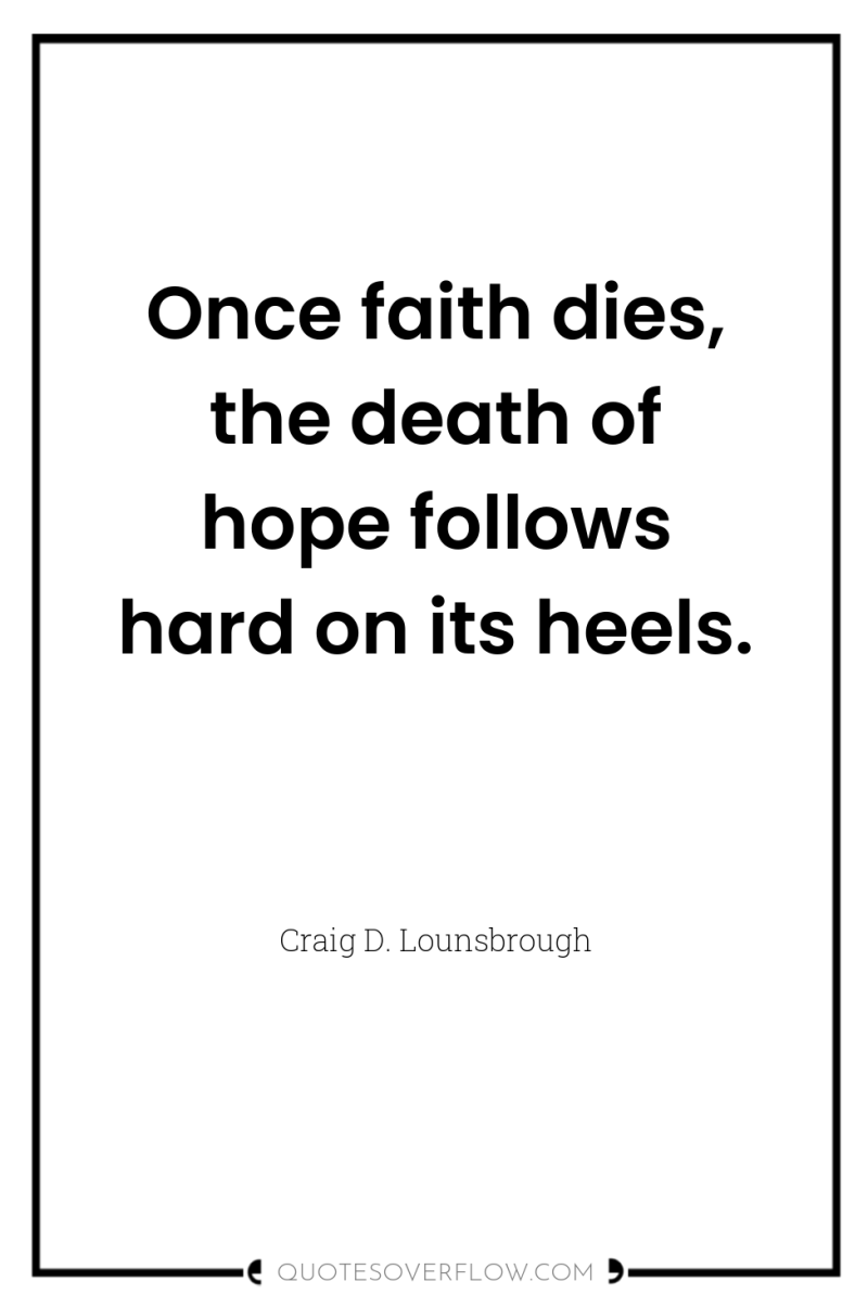 Once faith dies, the death of hope follows hard on...