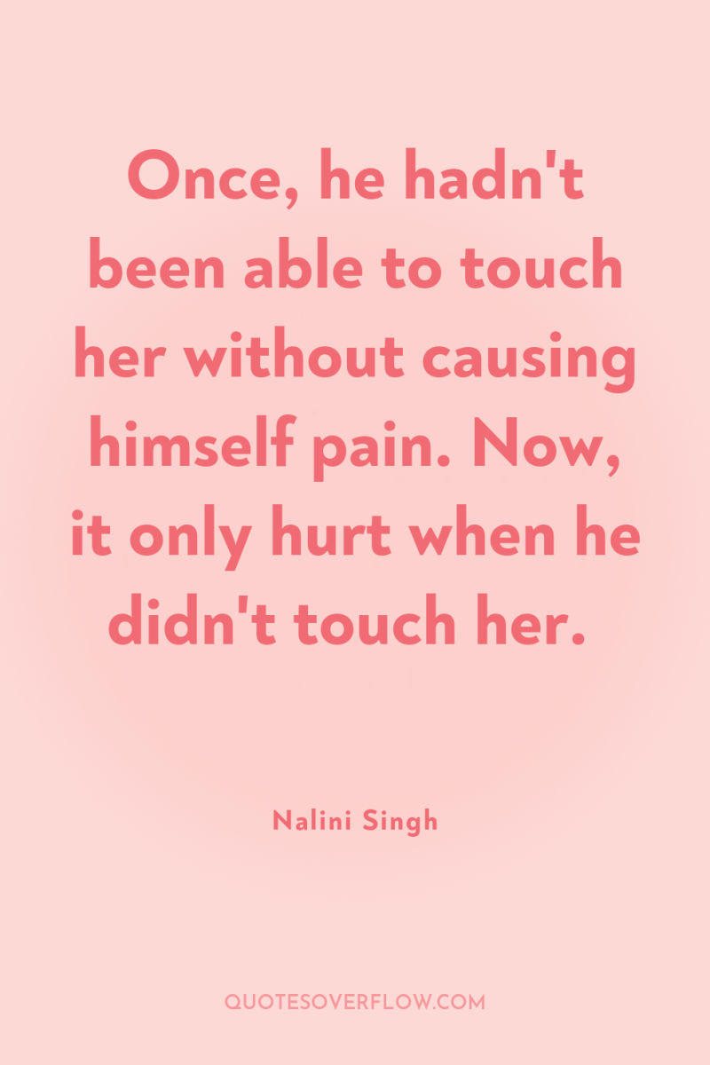 Once, he hadn't been able to touch her without causing...