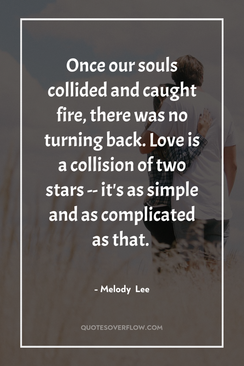 Once our souls collided and caught fire, there was no...