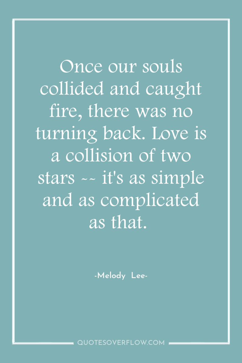 Once our souls collided and caught fire, there was no...