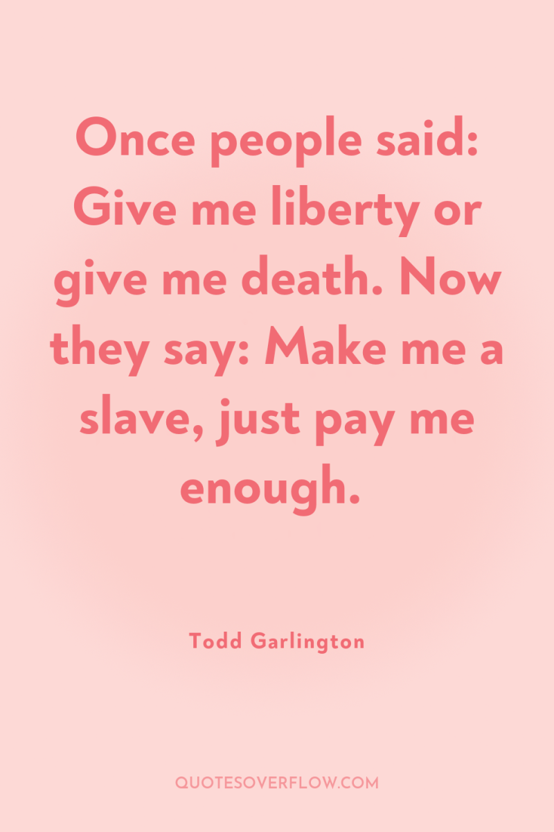 Once people said: Give me liberty or give me death....