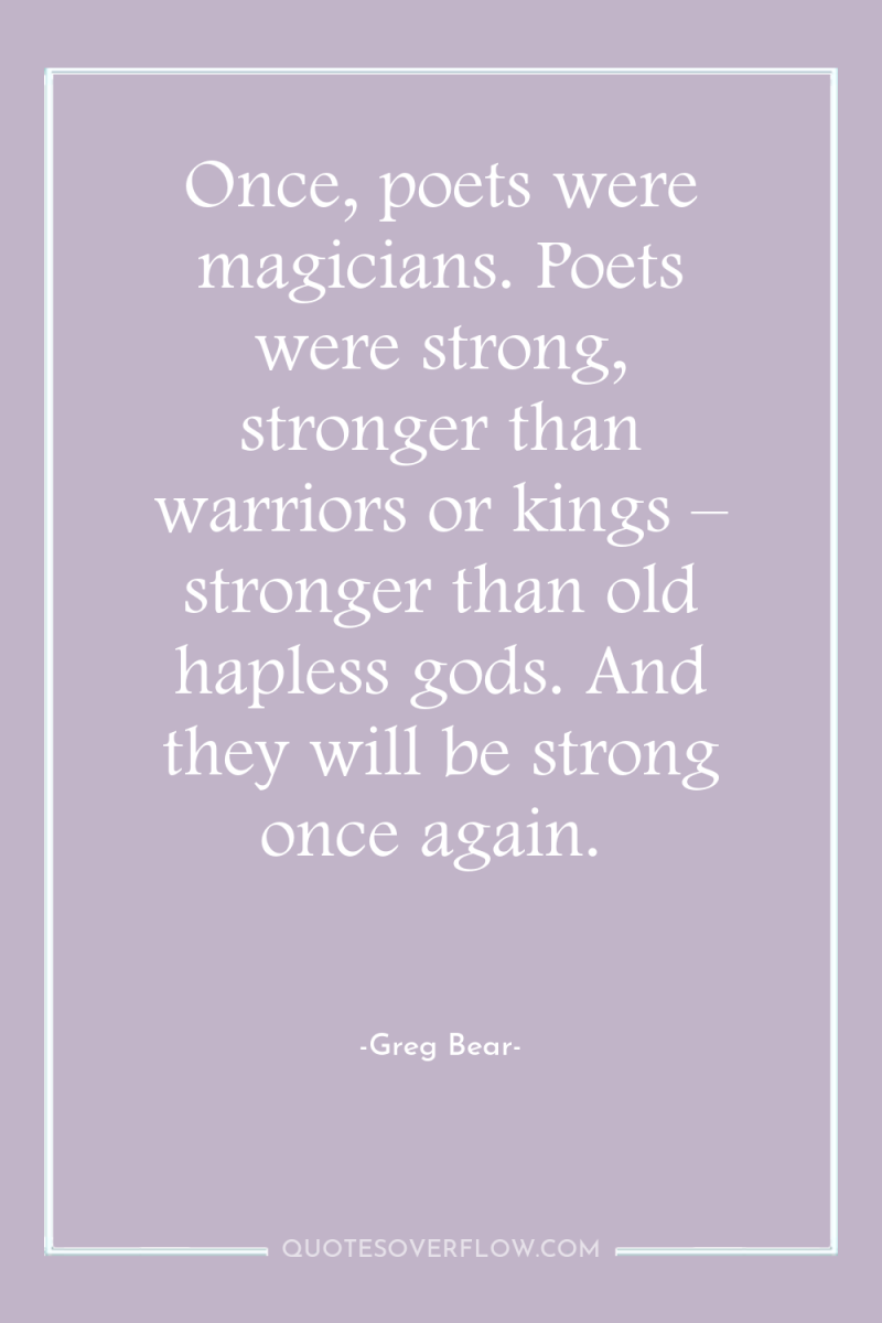 Once, poets were magicians. Poets were strong, stronger than warriors...