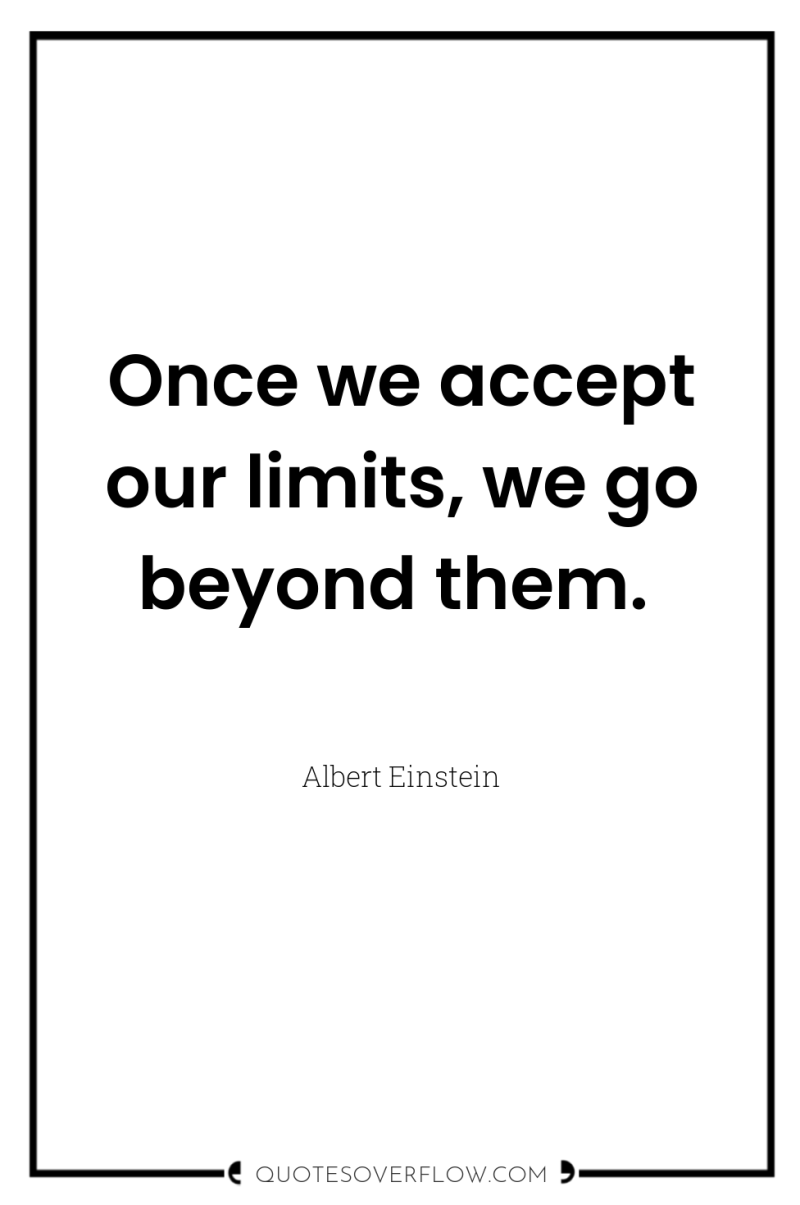Once we accept our limits, we go beyond them. 