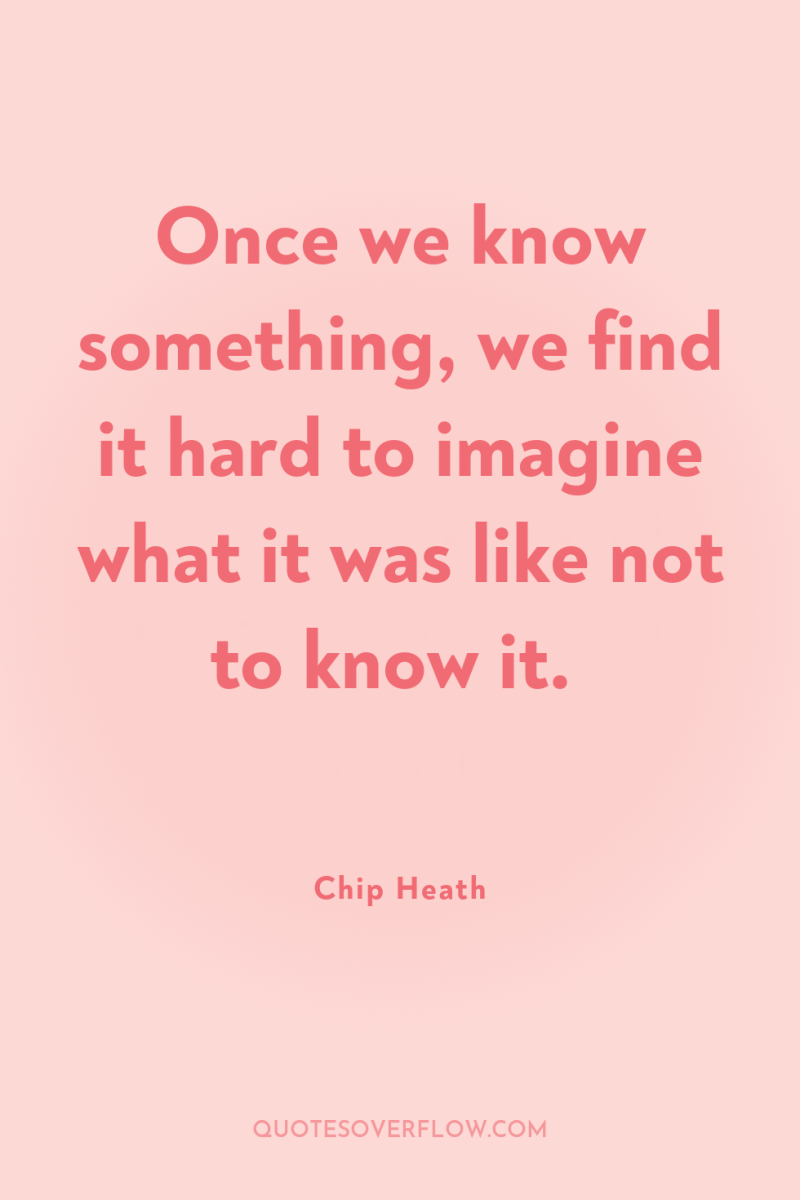 Once we know something, we find it hard to imagine...
