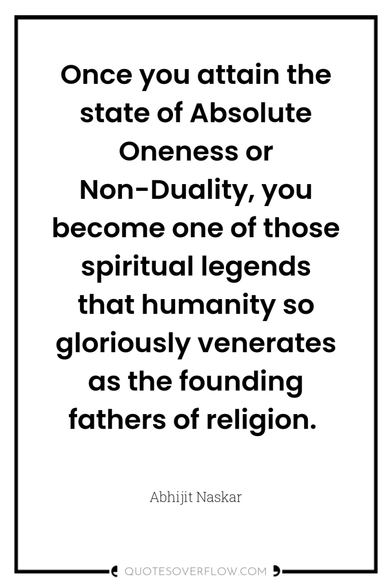 Once you attain the state of Absolute Oneness or Non-Duality,...