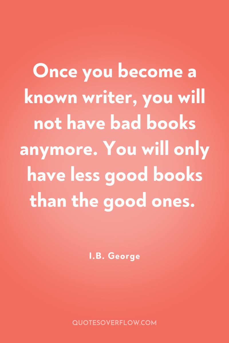 Once you become a known writer, you will not have...
