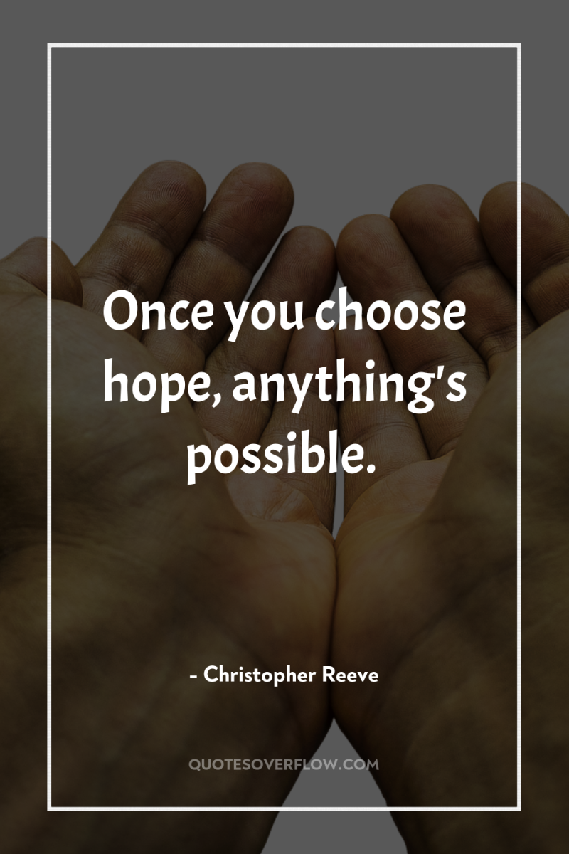 Once you choose hope, anything's possible. 