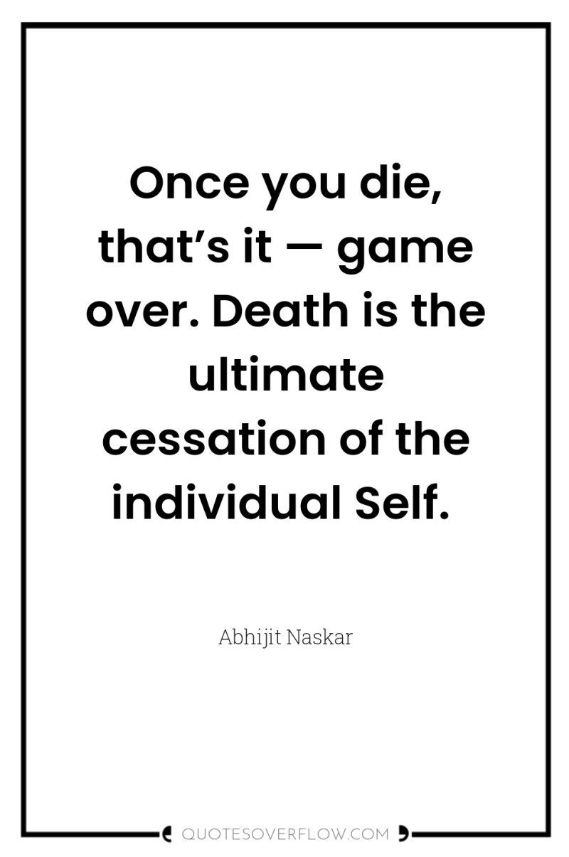 Once you die, that’s it — game over. Death is...