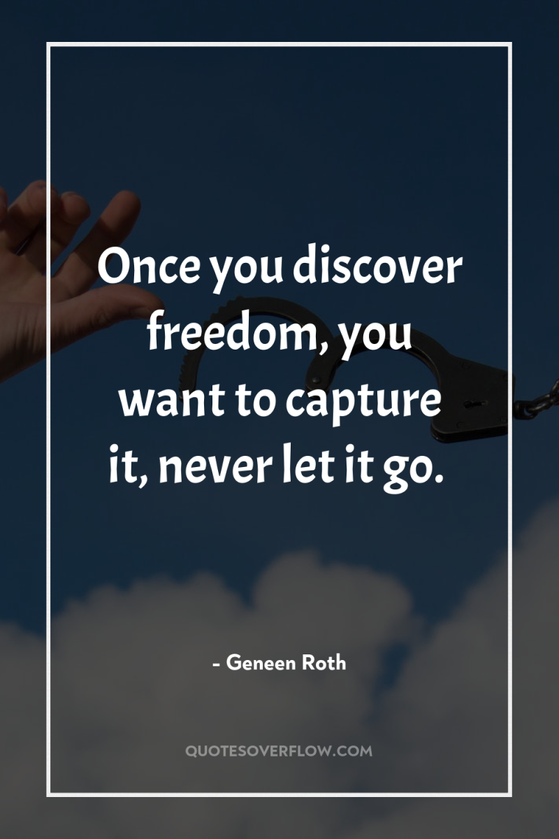 Once you discover freedom, you want to capture it, never...
