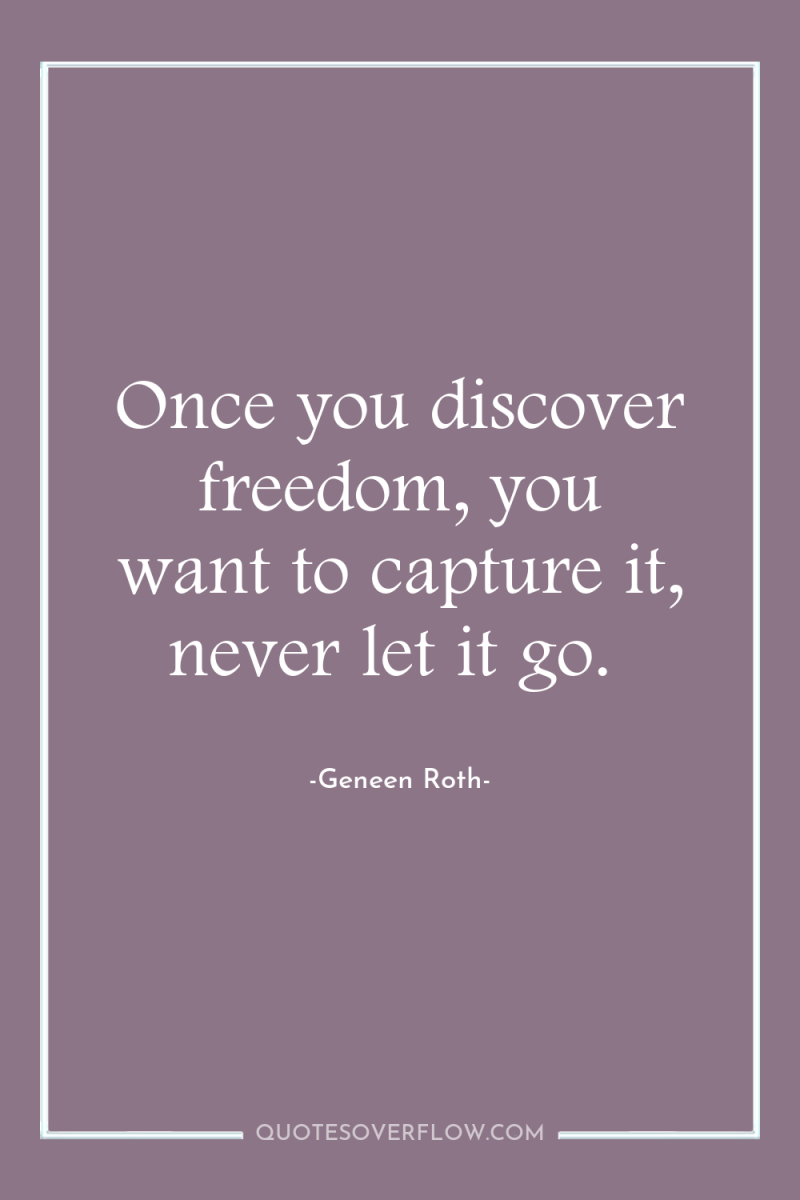 Once you discover freedom, you want to capture it, never...