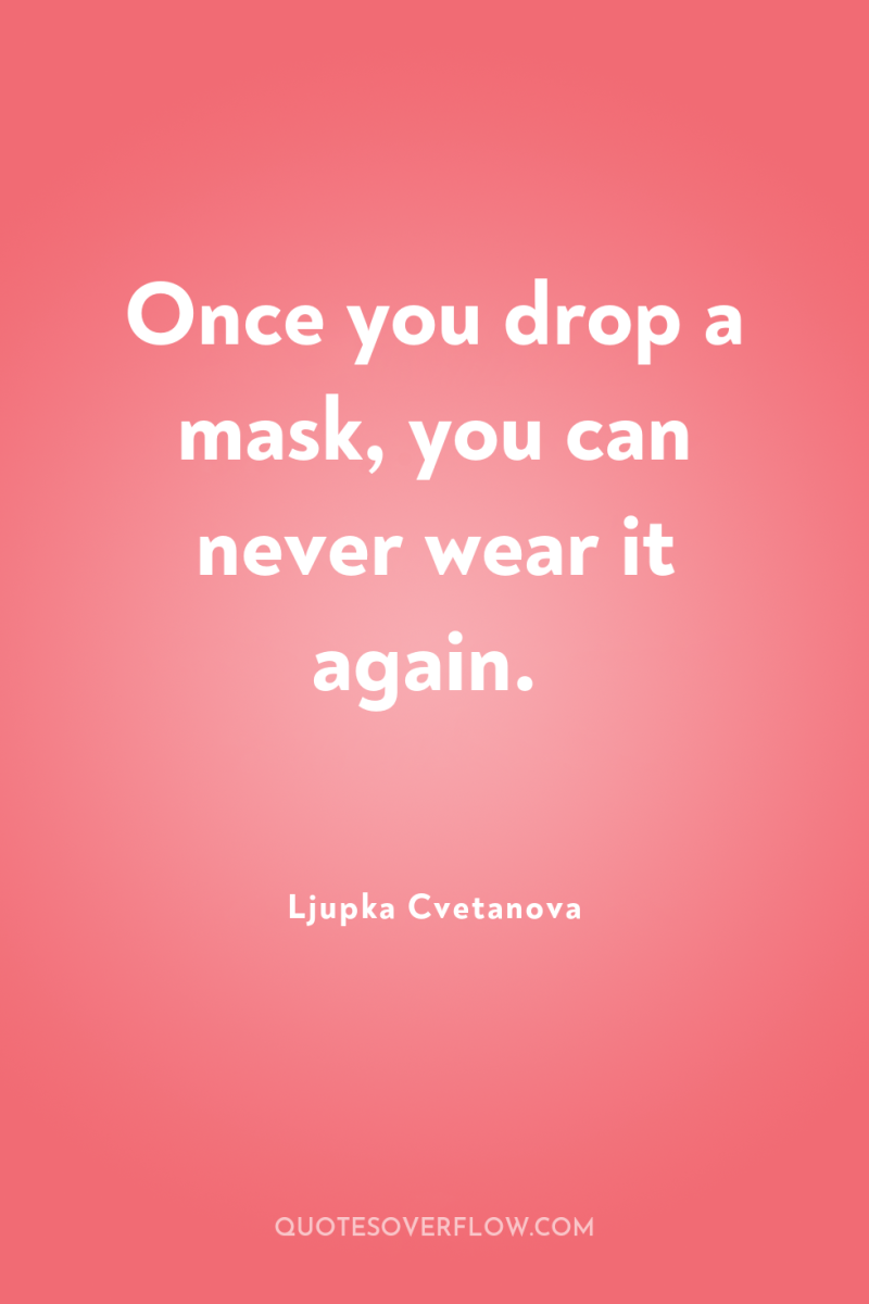 Once you drop a mask, you can never wear it...