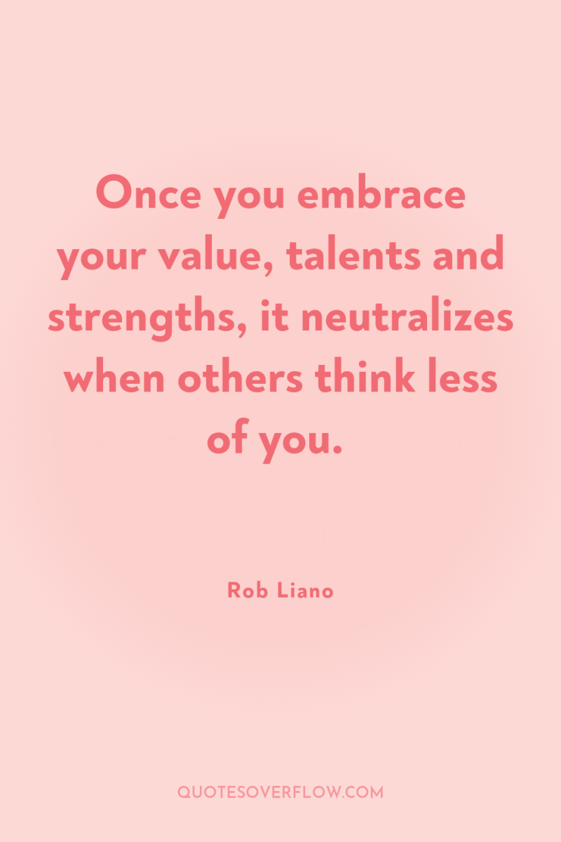 Once you embrace your value, talents and strengths, it neutralizes...