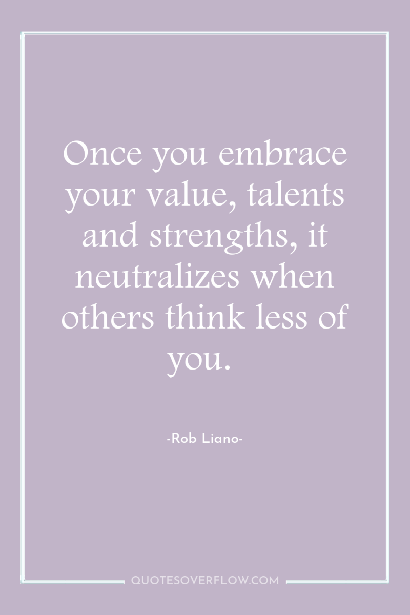 Once you embrace your value, talents and strengths, it neutralizes...