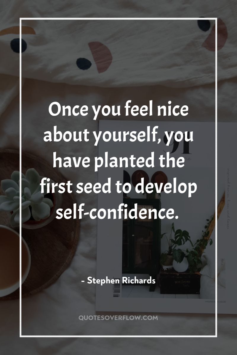 Once you feel nice about yourself, you have planted the...