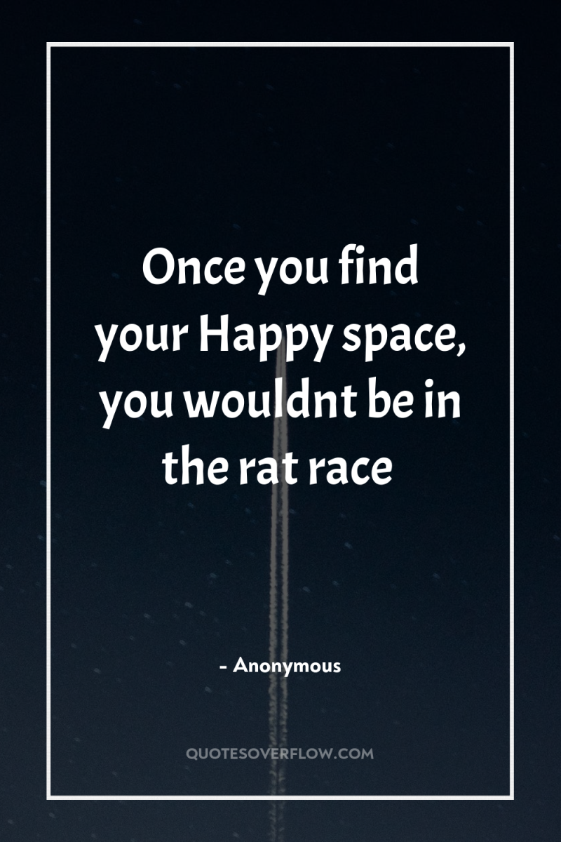 Once you find your Happy space, you wouldnt be in...
