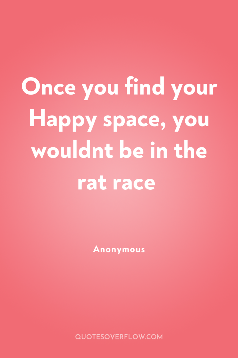 Once you find your Happy space, you wouldnt be in...