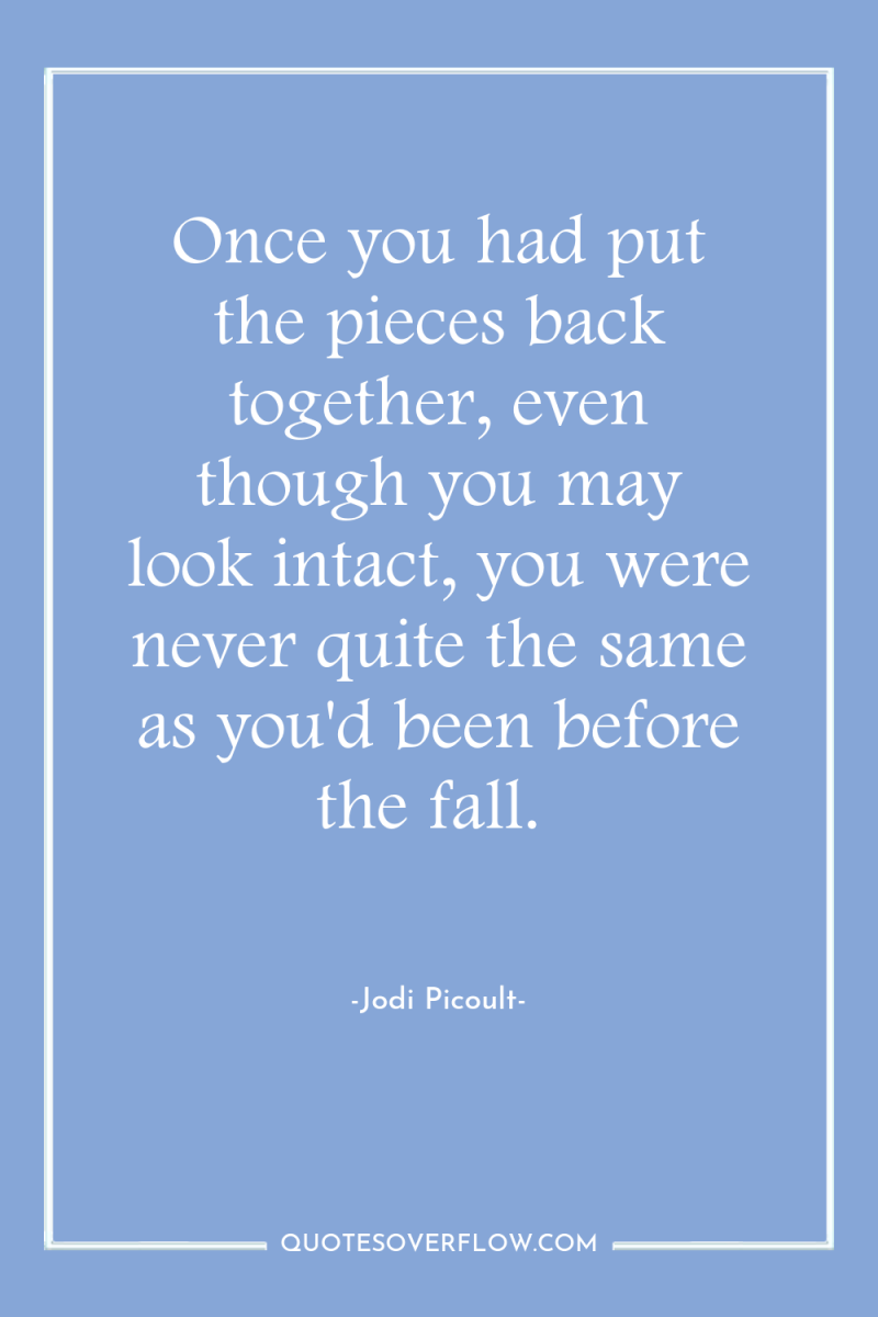 Once you had put the pieces back together, even though...