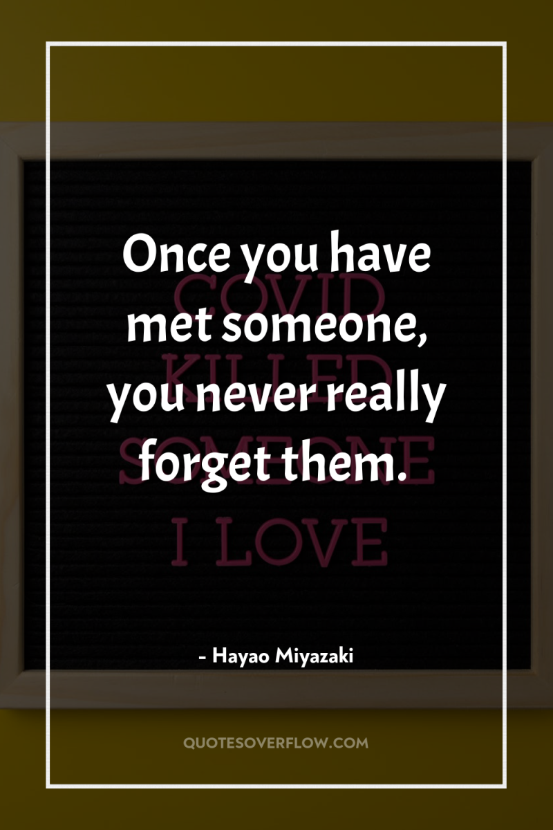 Once you have met someone, you never really forget them. 