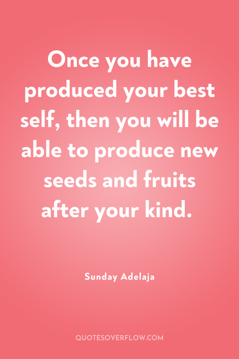 Once you have produced your best self, then you will...