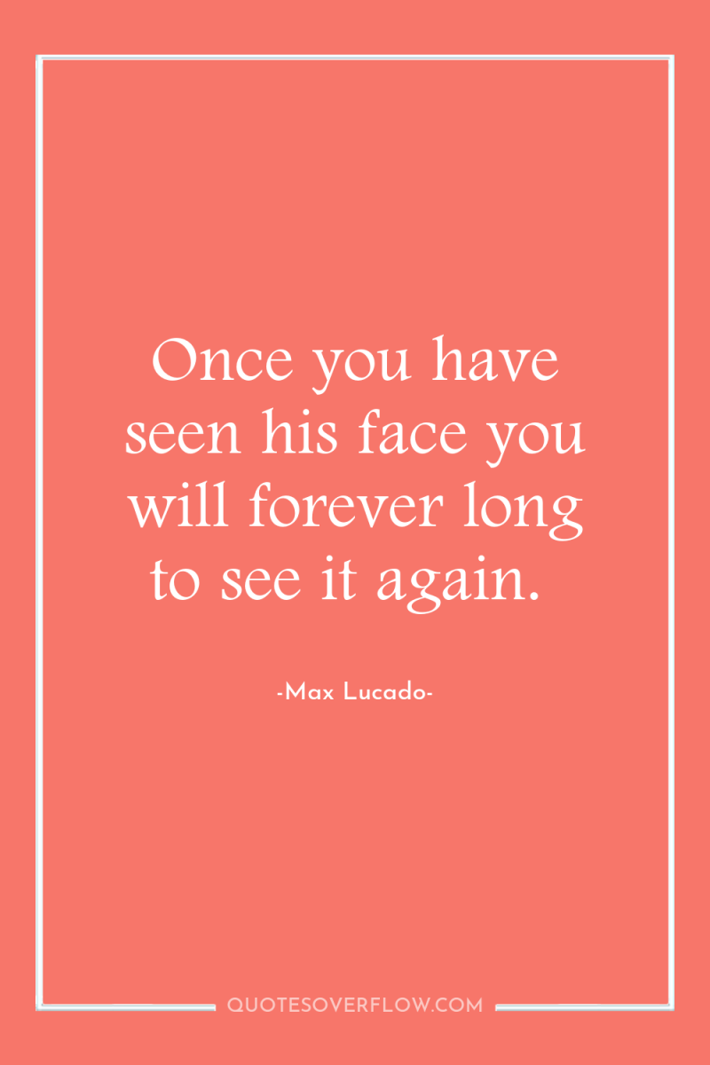 Once you have seen his face you will forever long...
