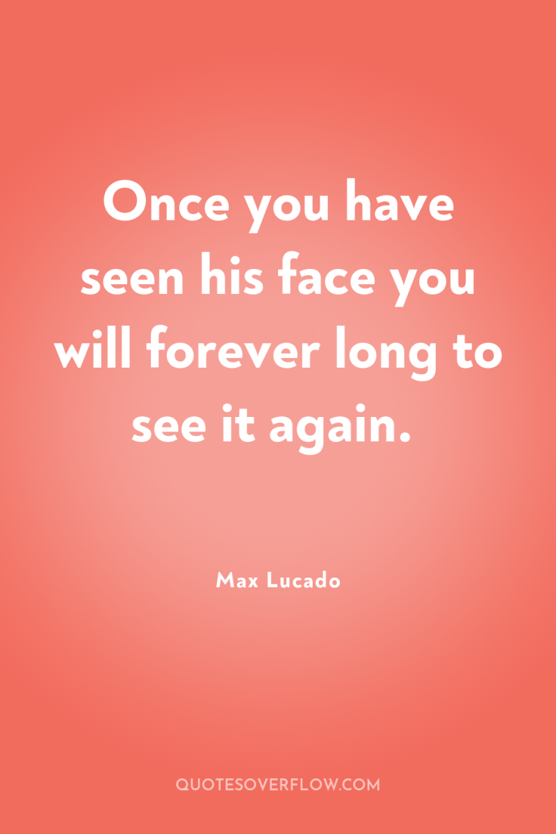 Once you have seen his face you will forever long...