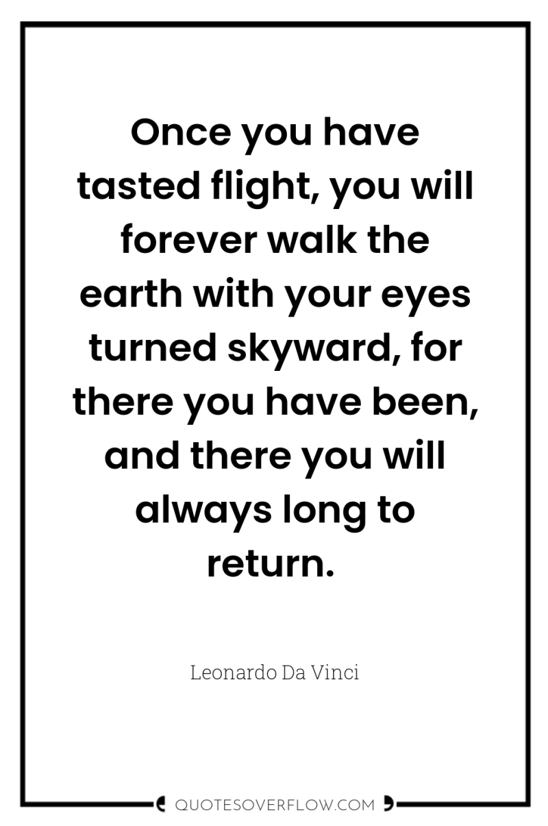 Once you have tasted flight, you will forever walk the...