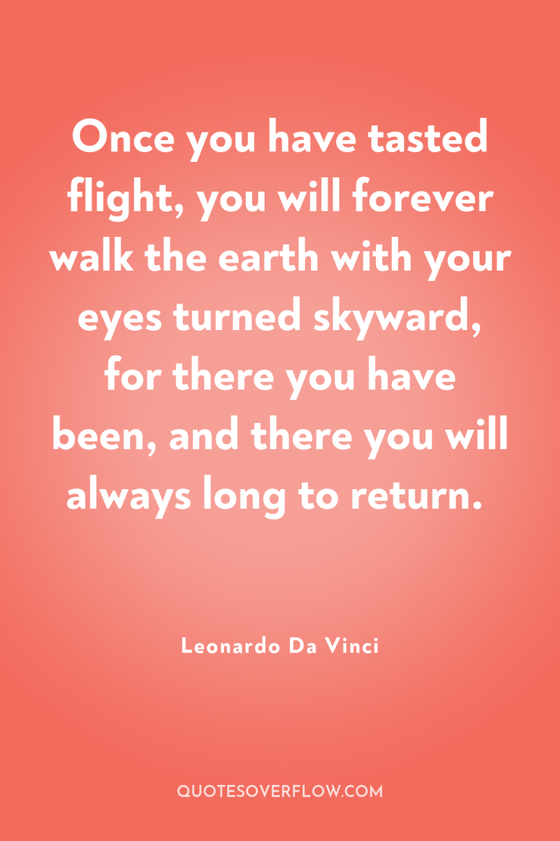 Once you have tasted flight, you will forever walk the...