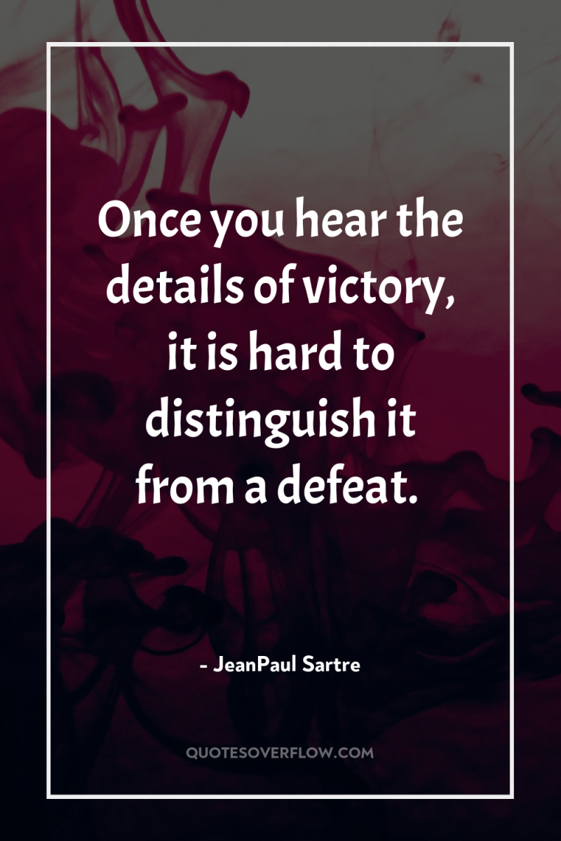 Once you hear the details of victory, it is hard...