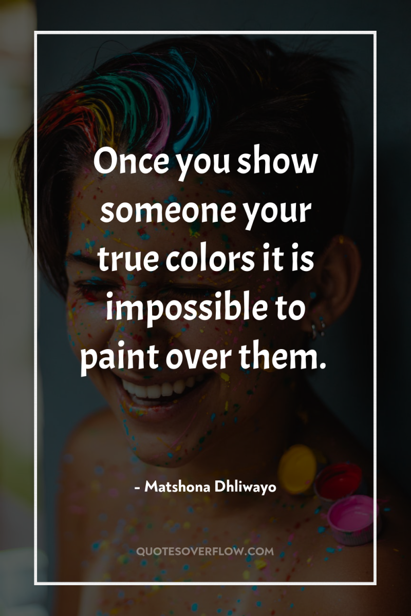 Once you show someone your true colors it is impossible...