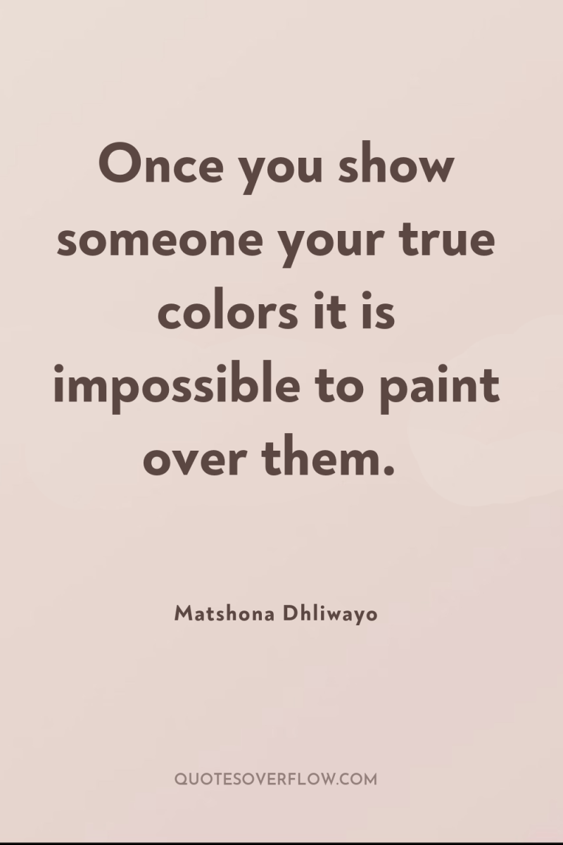 Once you show someone your true colors it is impossible...
