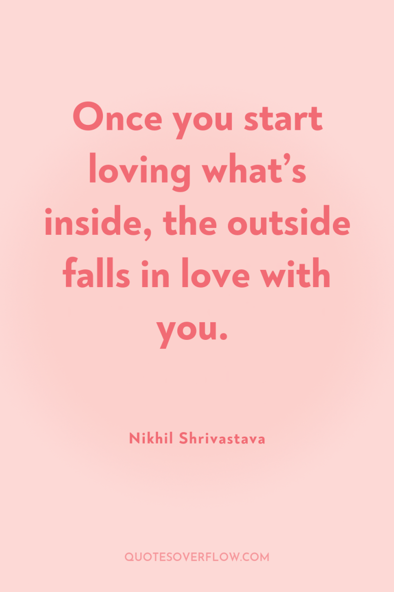 Once you start loving what’s inside, the outside falls in...