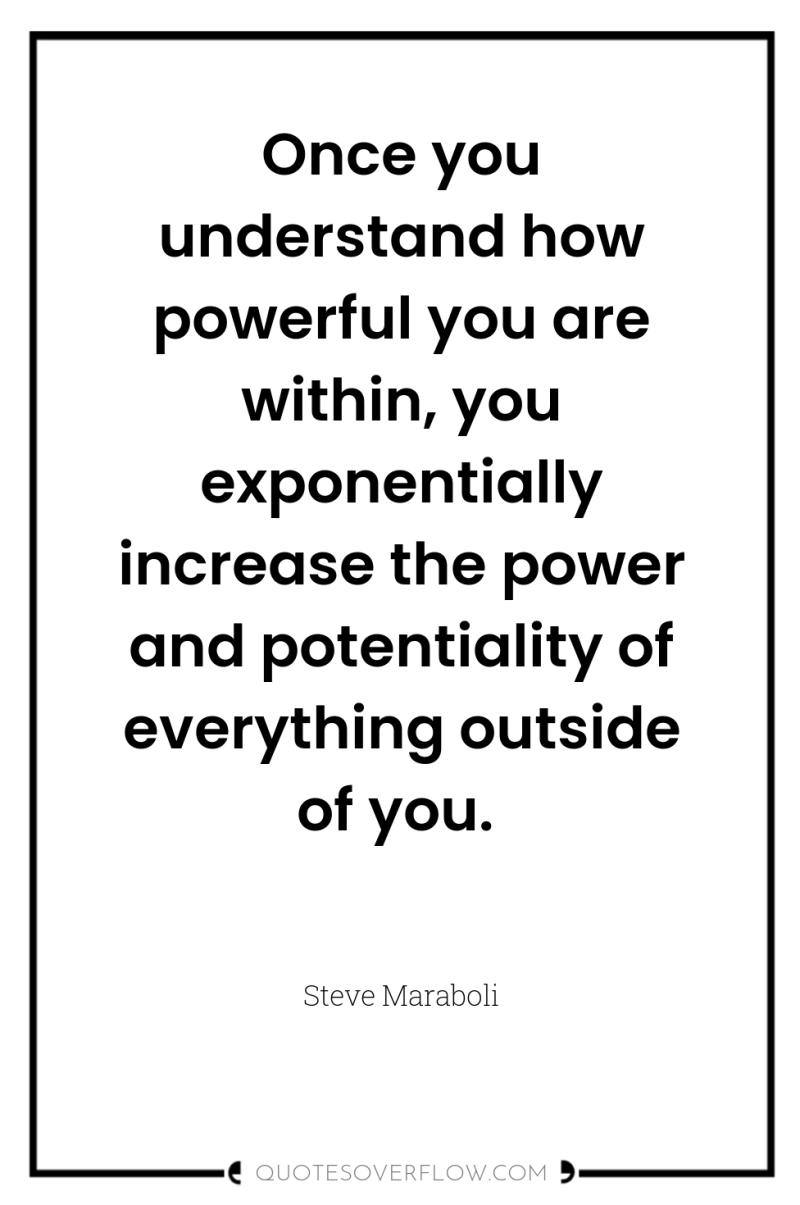 Once you understand how powerful you are within, you exponentially...
