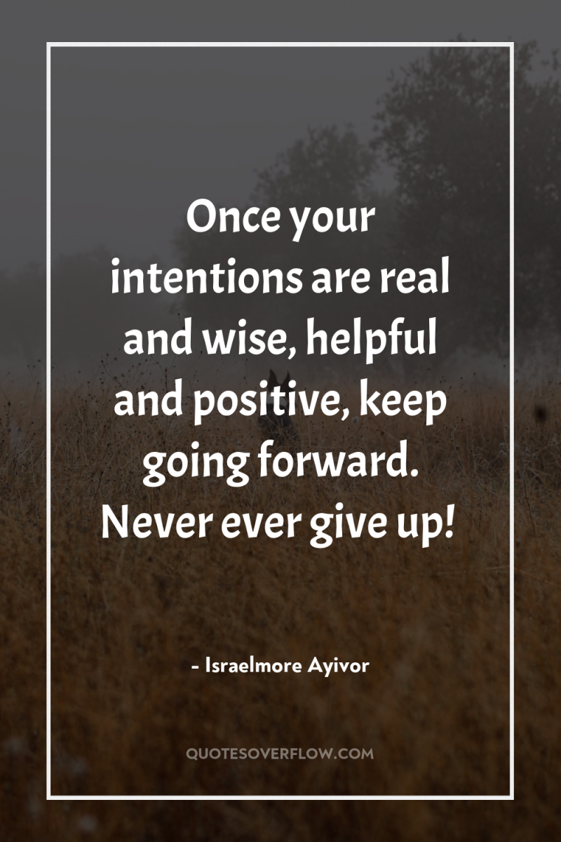 Once your intentions are real and wise, helpful and positive,...