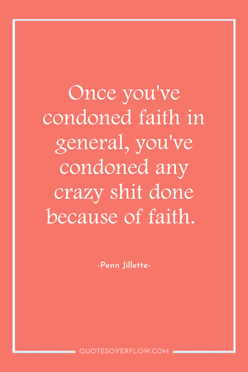 Once you've condoned faith in general, you've condoned any crazy...