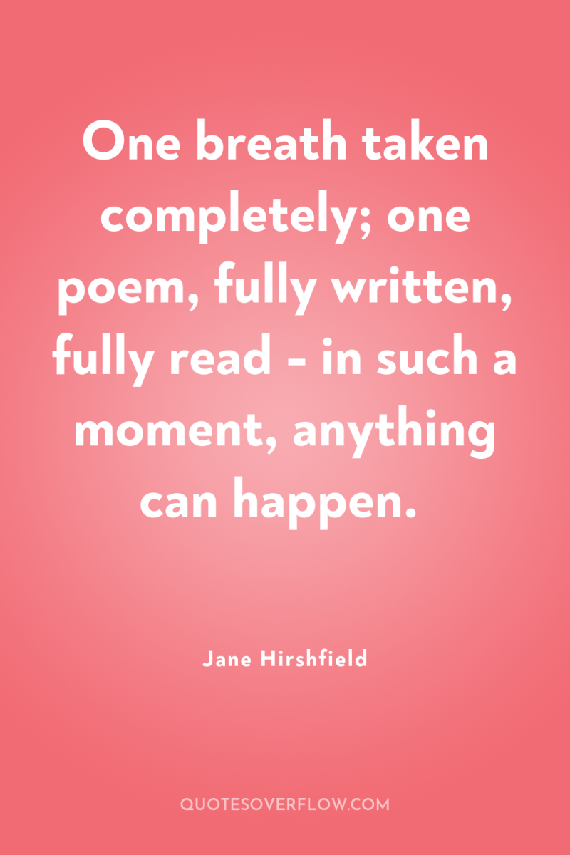 One breath taken completely; one poem, fully written, fully read...