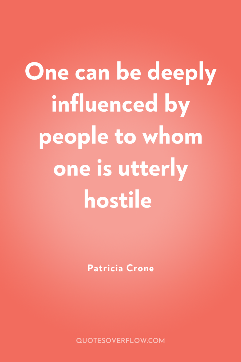 One can be deeply influenced by people to whom one...