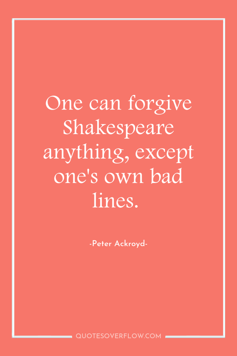One can forgive Shakespeare anything, except one's own bad lines. 