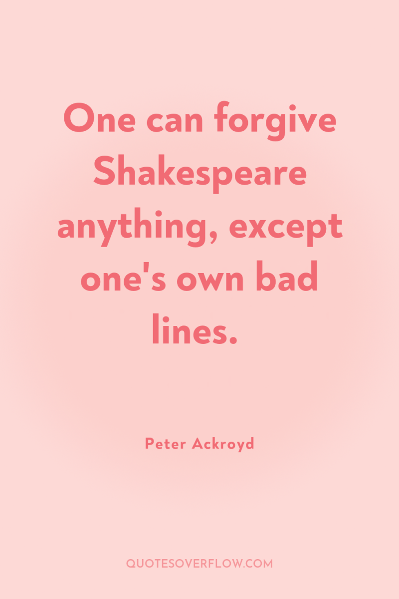One can forgive Shakespeare anything, except one's own bad lines. 