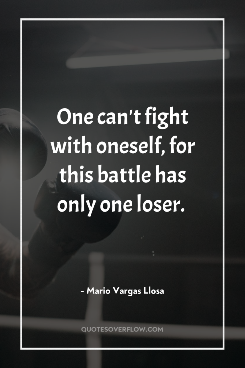 One can't fight with oneself, for this battle has only...