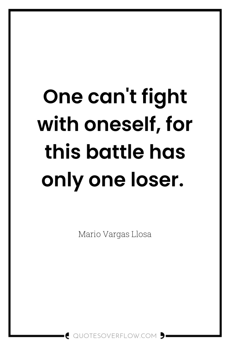 One can't fight with oneself, for this battle has only...