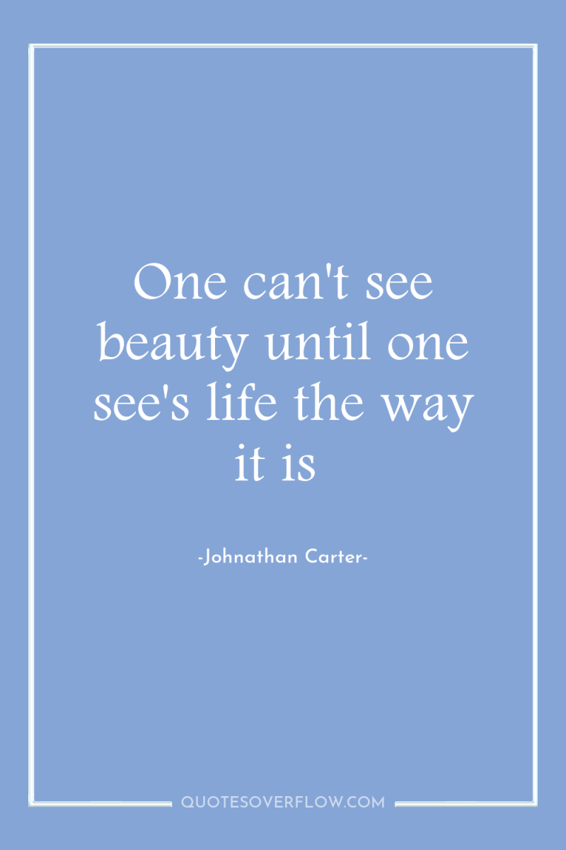 One can't see beauty until one see's life the way...